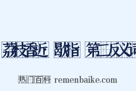 荔枝香近·歇指·第二反义词是什么意思的图片